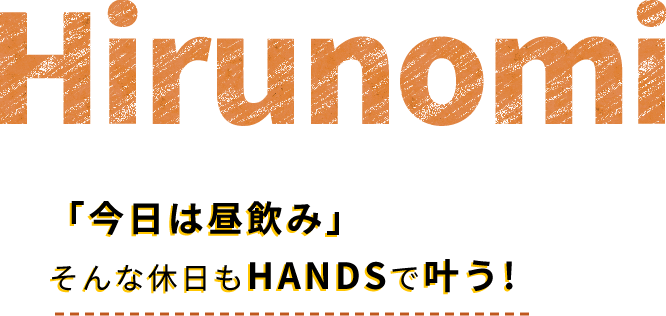 「今日は昼飲み」そんな休日もHANDSで叶う!